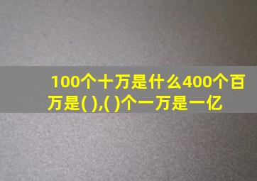 100个十万是什么400个百万是( ),( )个一万是一亿